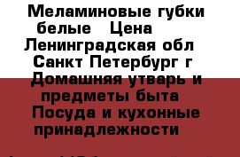 Меламиновые губки белые › Цена ­ 10 - Ленинградская обл., Санкт-Петербург г. Домашняя утварь и предметы быта » Посуда и кухонные принадлежности   